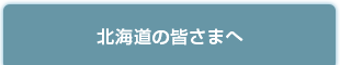 北海道の皆さまへ